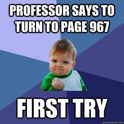 Professor says to turn to page 967 first try - Professor says to turn to page 967 first try  Success Kid