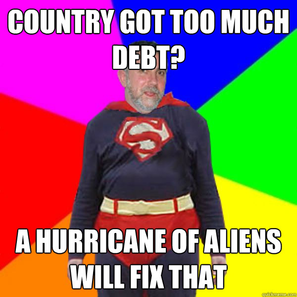 Country got too much debt? A hurricane of aliens will fix that - Country got too much debt? A hurricane of aliens will fix that  Super Krugman