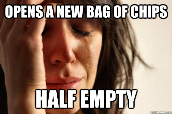 Opens a new bag of chips half empty  First World Problems