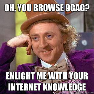 Oh, you browse 9gag? Enlight me with your internet knowledge  Creepy Wonka