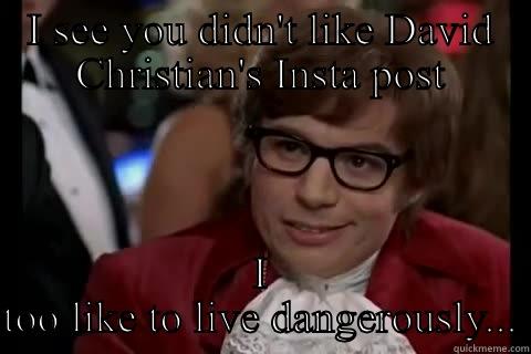 I SEE YOU DIDN'T LIKE DAVID CHRISTIAN'S INSTA POST I TOO LIKE TO LIVE DANGEROUSLY... Dangerously - Austin Powers