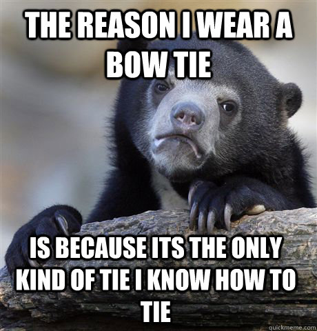 The reason i wear a bow tie is because its the only kind of tie i know how to tie - The reason i wear a bow tie is because its the only kind of tie i know how to tie  Confession Bear