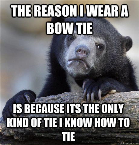 The reason i wear a bow tie is because its the only kind of tie i know how to tie  Confession Bear