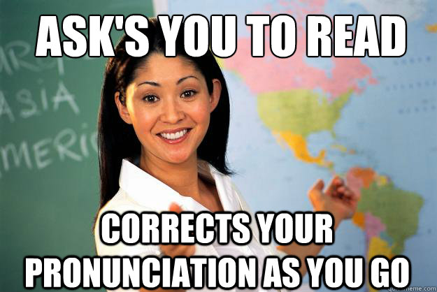 Ask's you to read corrects your pronunciation as you go  Unhelpful High School Teacher