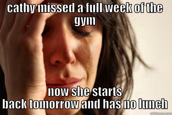CATHY MISSED A FULL WEEK OF THE GYM NOW SHE STARTS BACK TOMORROW AND HAS NO LUNCH First World Problems