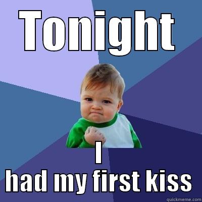 TONIGHT I HAD MY FIRST KISS Success Kid