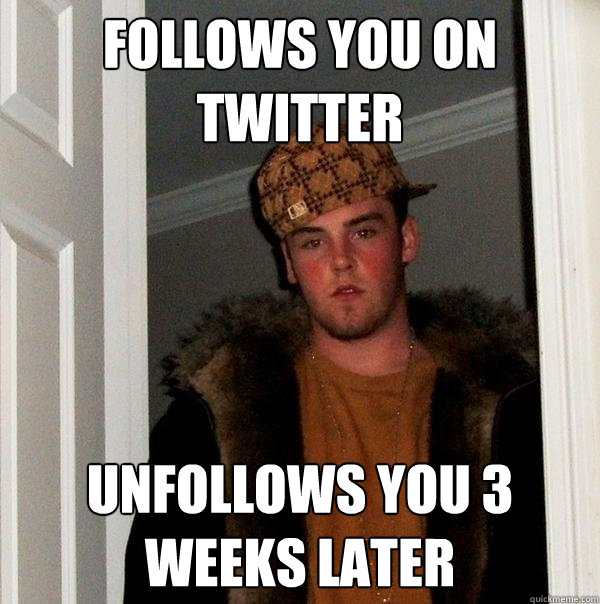 FOLLOWS YOU ON TWITTER UNFOLLOWS YOU 3 WEEKS LATER  Scumbag Steve