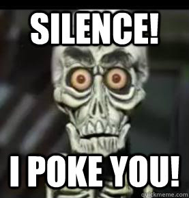 Silence! I POKE YOU!  Achmed the Dead Terrorist