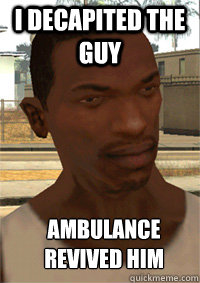 I decapited the guy Ambulance revived him  GTA San Andreas