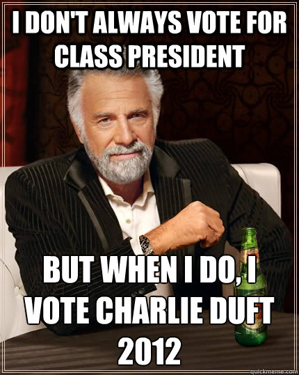 I don't always vote for class president But when I do, I vote Charlie Duft 2012  The Most Interesting Man In The World