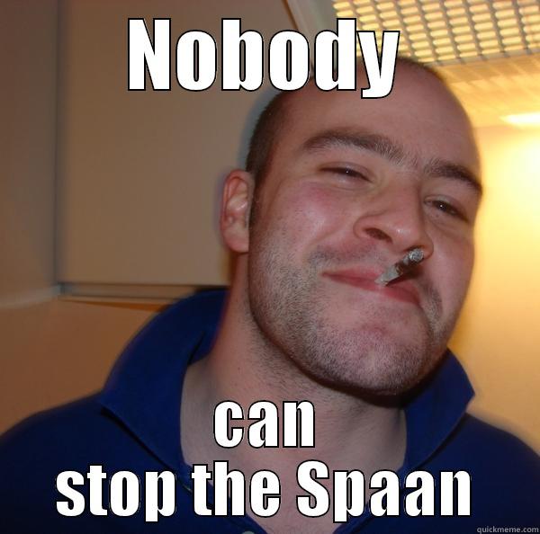 NOBODY CAN STOP THE SPAAN Good Guy Greg 