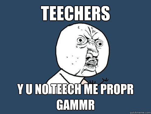 Teechers y u no teech me propr gammr  Y U No