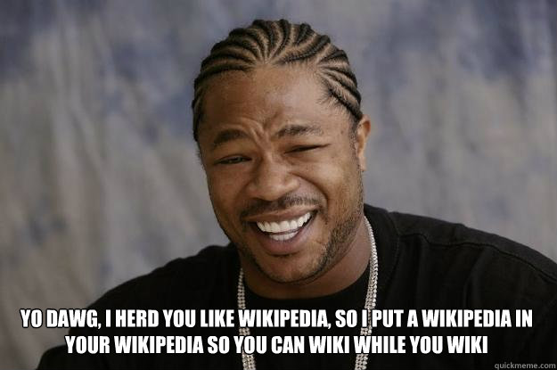  yo dawg, I herd you like Wikipedia, so I put a Wikipedia in your Wikipedia so you can Wiki while you Wiki  Xzibit meme