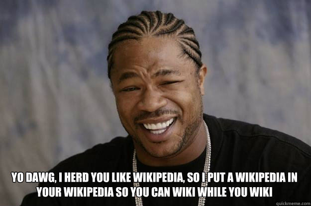  yo dawg, I herd you like Wikipedia, so I put a Wikipedia in your Wikipedia so you can Wiki while you Wiki -  yo dawg, I herd you like Wikipedia, so I put a Wikipedia in your Wikipedia so you can Wiki while you Wiki  Xzibit meme