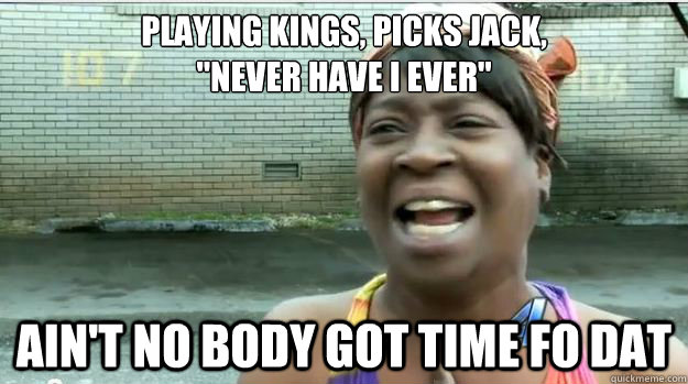 Playing kings, picks jack,
