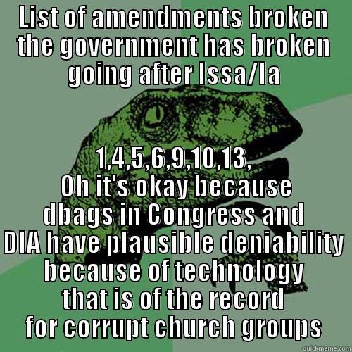 LIST OF AMENDMENTS BROKEN THE GOVERNMENT HAS BROKEN GOING AFTER ISSA/IA 1,4,5,6,9,10,13,  OH IT'S OKAY BECAUSE DBAGS IN CONGRESS AND DIA HAVE PLAUSIBLE DENIABILITY BECAUSE OF TECHNOLOGY THAT IS OF THE RECORD FOR CORRUPT CHURCH GROUPS Philosoraptor
