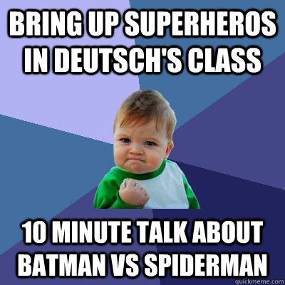 Bring up superheros in Deutsch's class  10 minute talk about Batman vs Spiderman  Success Kid