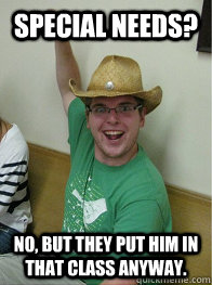 Special Needs? No, but they put him in that class anyway.  