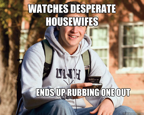 watches desperate housewifes ends up rubbing one out  College Freshman