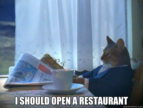  I should open a restaurant -  I should open a restaurant  The One Percent Cat