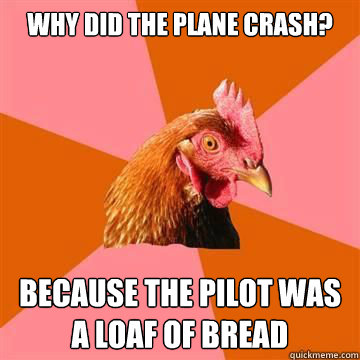 Why did the plane crash? Because the pilot was a loaf of bread - Why did the plane crash? Because the pilot was a loaf of bread  Anti-Joke Chicken
