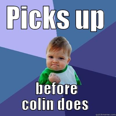 PICKS UP BEFORE COLIN DOES  Success Kid