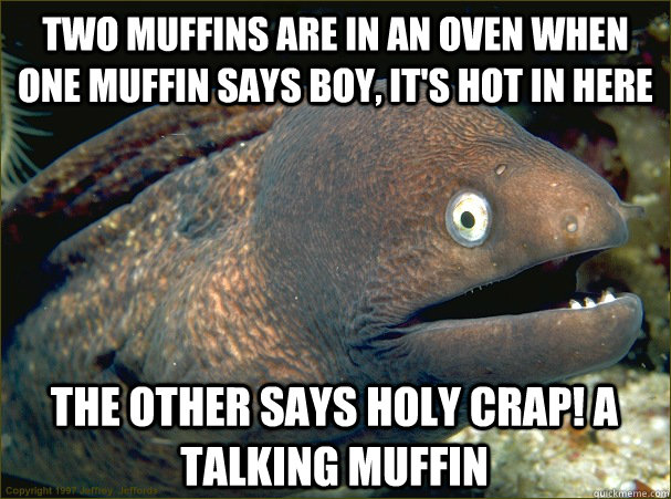 two muffins are in an oven when one muffin says boy, it's hot in here the other says holy crap! a talking muffin  Bad Joke Eel
