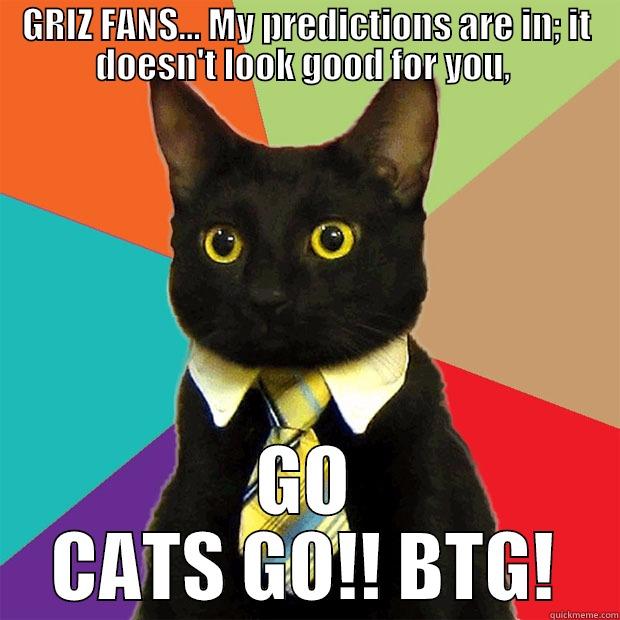 GRIZ FANS... MY PREDICTIONS ARE IN; IT DOESN'T LOOK GOOD FOR YOU,  GO CATS GO!! BTG! Business Cat