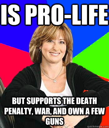 Is Pro-Life But supports the death penalty, war, and own a few guns  Sheltering Suburban Mom