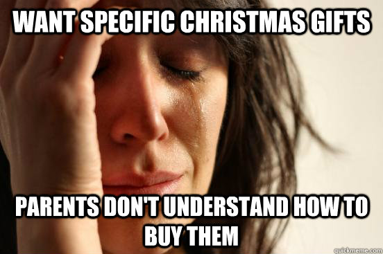 want specific christmas gifts parents don't understand how to buy them  First World Problems
