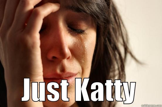  JUST KATTY First World Problems