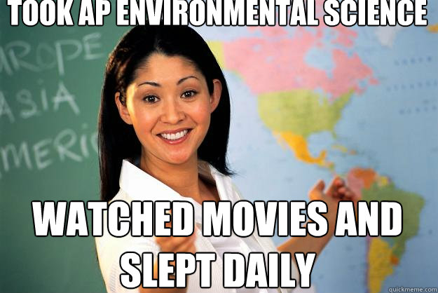 took ap environmental science WATCHED MOVIES AND SLEPT DAILY  Unhelpful High School Teacher