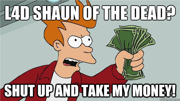 l4d Shaun of the dead?
 shut up and take my money! - l4d Shaun of the dead?
 shut up and take my money!  Take My Money Fry