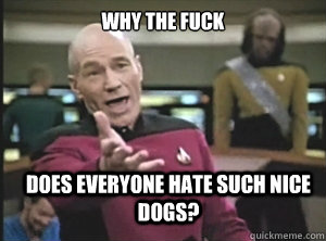why the fuck does everyone hate such nice dogs?  Annoyed Picard