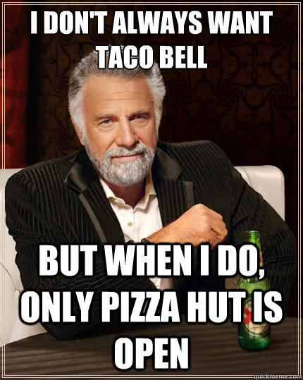 I don't always want Taco Bell but when I do, only Pizza Hut is open  The Most Interesting Man In The World