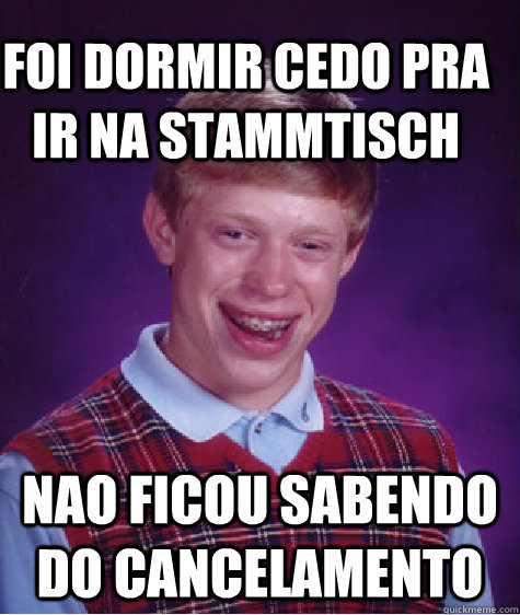 Foi dormir cedo pra ir na Stammtisch Nao ficou sabendo do cancelamento  Bad Luck Brain