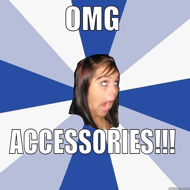 OMG ACCESSORIES!!! Annoying Facebook Girl