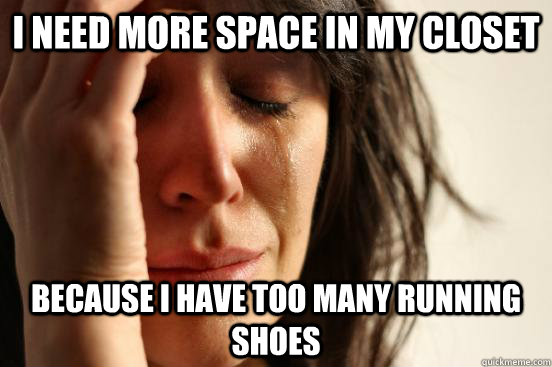 i need more space in my closet because i have too many running shoes  First World Problems