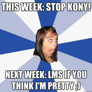 This Week: Stop kony! Next Week: LMS if you think i'm pretty ;)  Annoying Facebook Girl