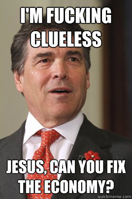 I'm fucking clueless Jesus, can you fix the economy?  Rick perry