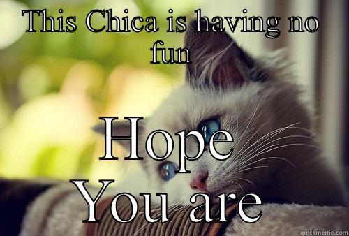 THIS CHICA IS HAVING NO FUN HOPE YOU ARE First World Problems Cat