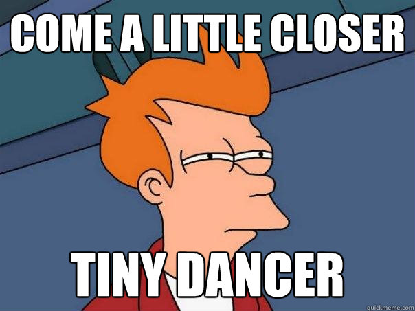 come a little closer tiny dancer - come a little closer tiny dancer  Futurama Fry