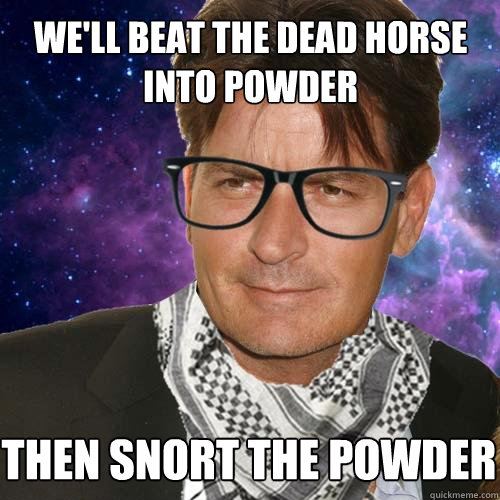 we'll beat the dead horse into powder then snort the powder - we'll beat the dead horse into powder then snort the powder  Hipster Charlie Sheen