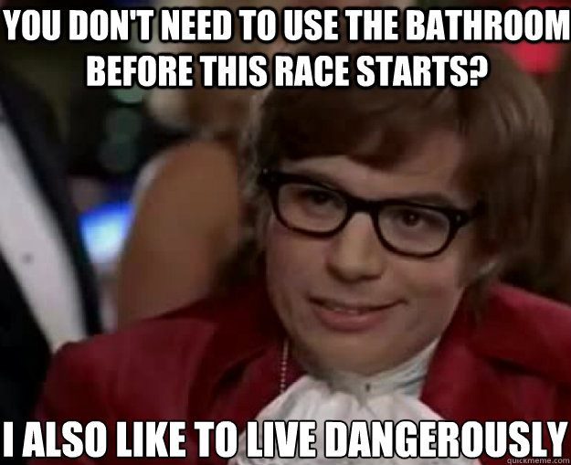 You don't need to use the bathroom before this race starts? I ALSO LIKE TO LIVE DANGEROUSLY - You don't need to use the bathroom before this race starts? I ALSO LIKE TO LIVE DANGEROUSLY  Misc