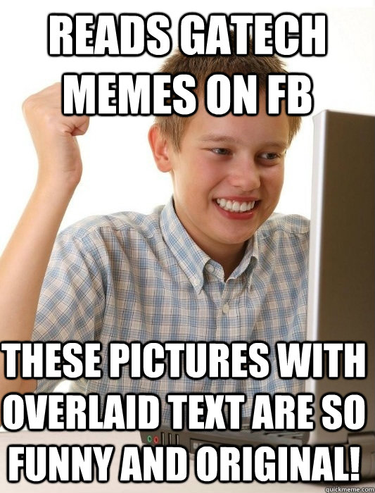 reads gatech memes on fb these pictures with overlaid text are so funny and original!  First Day on the Internet Kid