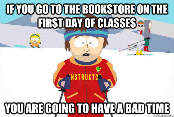 If you go to the bookstore on the first day of classes  You are going to have a bad time  Southpark Instructor