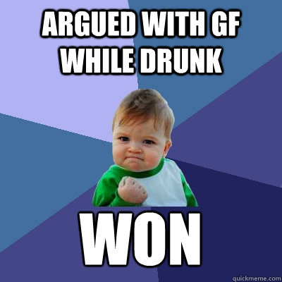 argued with gf while drunk won  Success Kid