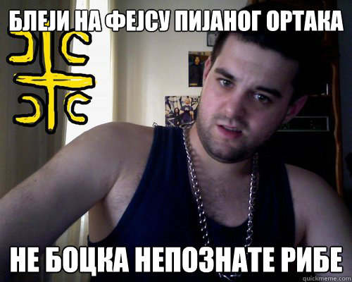 Блеји на фејсу пијаног ортака не боцка неп  good serb guy