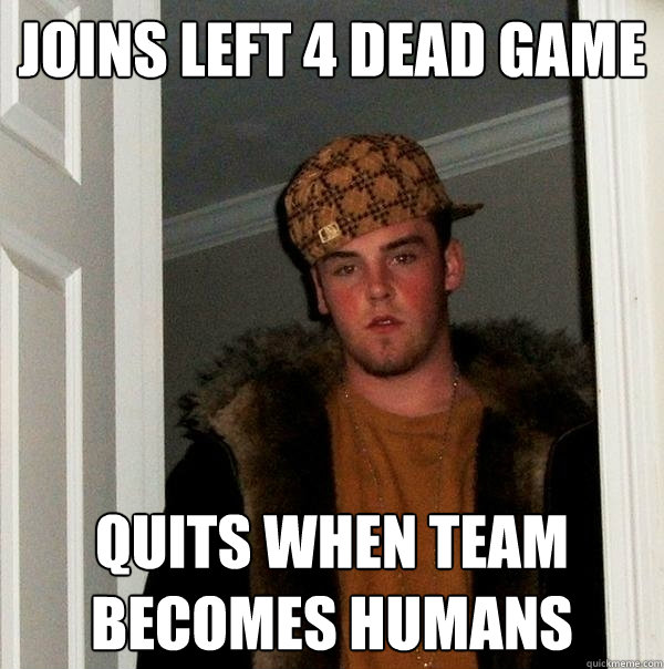 Joins left 4 dead game quits when team becomes humans  Scumbag Steve