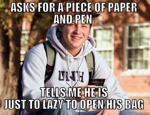ASKS FOR A PIECE OF PAPER AND PEN  TELLS ME HE IS JUST TO LAZY TO OPEN HIS BAG College Freshman